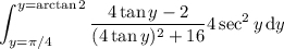 \displaystyle\int_{y=\pi/4}^{y=\arctan2}\frac{4\tan y-2}{(4\tan y)^2+16}4\sec^2y\,\mathrm dy