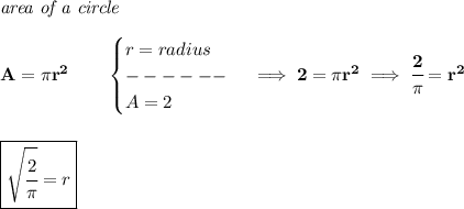 \bf \textit{area of a circle}\\\\&#10;A=\pi r^2\qquad &#10;\begin{cases}&#10;r=radius\\&#10;------\\&#10;A=2&#10;\end{cases}\implies 2=\pi r^2\implies \cfrac{2}{\pi }=r^2&#10;\\\\\\&#10;\boxed{\sqrt{\cfrac{2}{\pi }}=r}