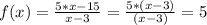 f(x) = \frac{5*x - 15}{x - 3} = \frac{5*(x - 3)}{(x - 3)} = 5