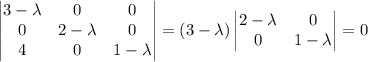 \begin{vmatrix}3-\lambda&0&0\\0&2-\lambda&0\\4&0&1-\lambda\end{vmatrix}=(3-\lambda)\begin{vmatrix}2-\lambda&0\\0&1-\lambda\end{vmatrix}=0