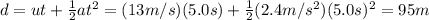 d=u t + \frac{1}{2}at^2=(13 m/s)(5.0 s)+\frac{1}{2}(2.4 m/s^2)(5.0 s)^2=95 m