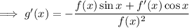 \implies g'(x)=-\dfrac{f(x)\sin x+f'(x)\cos x}{f(x)^2}