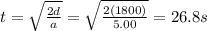 t=\sqrt{\frac{2d}{a}}=\sqrt{\frac{2(1800)}{5.00}}=26.8 s