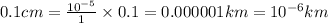 0.1cm=\frac{10^{-5}}{1}\times 0.1=0.000001km=10^{-6}km