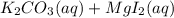 K_{2}CO_{3}(aq) + MgI_{2}(aq)