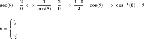 \bf sec(\theta)=\cfrac{2}{0}\iff \cfrac{1}{cos(\theta)}=\cfrac{2}{0}\implies \cfrac{1\cdot 0}{2}=cos(\theta)\implies cos^{-1}(0)=\theta&#10;\\\\\\&#10;\theta=&#10;\begin{cases}&#10;\frac{\pi }{2}\\\\&#10;\frac{3\pi }{2}&#10;\end{cases}