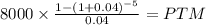 8000 \times \frac{1-(1+0.04)^{-5} }{0.04} = PTM\\