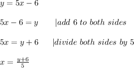 y=5x-6\\\\5x-6=y\ \ \ \ \ \ |add\ 6\ to\ both\ sides\\\\5x=y+6\ \ \ \ \ |divide\ both\ sides\ by\ 5\\\\x=\frac{y+6}{5}