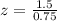 z=\frac{1.5}{0.75}