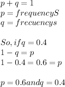 p+q= 1\\p= frequencyS\\q= frecuencys\\\\So, if q=0.4 \\1-q=p\\1-0.4= 0.6= p\\\\p= 0.6 and q=0.4\\