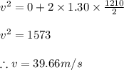v^2=0+2\times 1.30\times \frac{1210}{2}\\\\v^{2}=1573\\\\\therefore v=39.66m/s