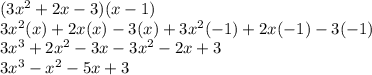( 3{x}^{2}  + 2x - 3)(x - 1) \\ 3 {x}^{2} (x) + 2x(x) - 3(x) +  3{x}^{2} ( - 1) + 2x( - 1) - 3( - 1) \\ 3 {x}^{3}  + 2 {x}^{2}  - 3x - 3 {x}^{2}  - 2x + 3 \\  3{x}^{3}   -   {x}^{2}  - 5x + 3