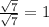 \frac{\sqrt{7} }{\sqrt{7} } =1