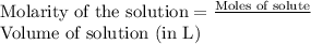 \text{Molarity of the solution}=\frac{\text{Moles of solute}}\text{Volume of solution (in L)}}