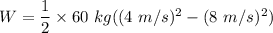 W=\dfrac{1}{2}\times 60\ kg((4\ m/s)^2-(8\ m/s)^2)