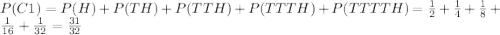 P(C1)=P(H)+P(TH)+P(TTH)+P(TTTH)+P(TTTTH)=\frac{1}{2} +\frac{1}{4} +\frac{1}{8} +\frac{1}{16} +\frac{1}{32} =\frac{31}{32}