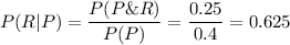 P(R | P) = \dfrac{P(P \& R)}{P(P)} = \dfrac {0.25}{0.4} = 0.625