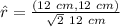 \hat{r} =\frac{(12 \ cm,12 \ cm)}{\sqrt{2} \ 12 \ cm}