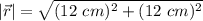 |\vec{r}| = \sqrt{(12 \ cm)^2 + (12 \ cm )^2}