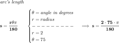 \bf \textit{arc's length}\\\\&#10;s=\cfrac{r\theta\pi }{180}\qquad &#10;\begin{cases}&#10;\theta=\textit{angle in degrees}\\&#10;r=radius\\&#10;---------\\&#10;r=2\\&#10;\theta=75&#10;\end{cases}\implies s=\cfrac{2\cdot 75\cdot \pi }{180}
