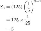\begin{aligned}S_3&=(125)\left( \dfrac{1}{5} \right)^{3-1}\\&=125 \times \dfrac{1}{25}\\&=5\end{aligned}