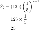\begin{aligned}S_2&=(125)\left( \dfrac{1}{5} \right)^{2-1}\\&=125 \times \dfrac{1}{5}\\&=25\end{aligned}