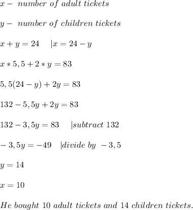 x-\ number\ of\ adult\ tickets\\\\&#10;y-\ number\ of\ children\ tickets\\\\&#10;x+y=24\ \ \ \ | x=24-y\\\\&#10;x*5,5+2*y=83\\\\&#10;5,5(24-y)+2y=83\\\\132-5,5y+2y=83\\\\&#10;132-3,5y=83\ \ \ \ | subtract\ 132\\\\&#10;-3,5y=-49\ \ \ | divide\ by\ -3,5\\\\y=14\\\\&#10;x=10\\\\&#10;He\ bought\ 10\ adult\ tickets\ and\ 14\ children\ tickets.&#10;