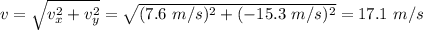 v= \sqrt{v_x^2+v_y^2}= \sqrt{(7.6~m/s)^2+(-15.3~m/s)^2} = 17.1~m/s