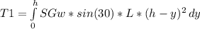 T1 = \int\limits^h_0 {SGw * sin(30) * L * (h-y)^2} \, dy