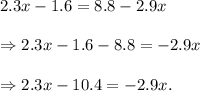 2.3x-1.6=8.8-2.9x\\\\\Rightarrow 2.3x-1.6-8.8=-2.9x\\\\\Rightarrow 2.3x-10.4=-2.9x.