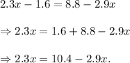2.3x-1.6=8.8-2.9x\\\\\Rightarrow 2.3x=1.6+8.8-2.9x\\\\\Rightarrow 2.3x=10.4-2.9x.