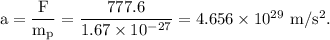 \rm a = \dfrac{F}{m_p}=\dfrac{777.6}{1.67\times 10^{-27}}=4.656\times 10^{29}\ m/s^2.