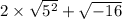 2\times \sqrt{5^2}+\sqrt{-16}