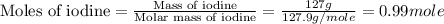 \text{Moles of iodine}=\frac{\text{Mass of iodine}}{\text{Molar mass of iodine}}=\frac{127g}{127.9g/mole}=0.99mole