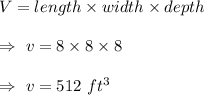 V=length\times width\times depth\\\\\Rightarrow\ v=8\times8\times8\\\\\Rightarrow\ v=512\ ft^3
