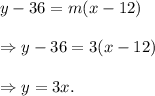 y-36=m(x-12)\\\\\Rightarrow y-36=3(x-12)\\\\\Rightarrow y=3x.