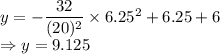 y=-\dfrac{32}{(20)^2}\times 6.25^2+6.25+6\\\Rightarrow y=9.125