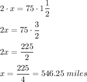 2\cdot x=75\cdot 1\dfrac{1}{2}\\ \\2x=75\cdot \dfrac{3}{2}\\ \\2x=\dfrac{225}{2}\\ \\x=\dfrac{225}{4}=546.25\ miles