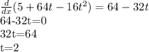 \frac{d}{dx}(5+64t-16t^2) = 64 - 32t&#10;&#10;64-32t=0&#10;&#10;32t=64&#10;&#10;t=2