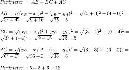 Perimeter\ = AB+BC+AC\\\\&#10;AB=\sqrt{(x_B-x_A)^2+(y_B-y_A)^2}=\sqrt{(0+3)^2+(4-0)^2}=\\\sqrt{3^2+4^2}=\sqrt{9+16}=\sqrt{25}=5\\\\&#10;BC=\sqrt{(x_C-x_B)^2+(y_C-y_B)^2}=\sqrt{(3-0)^2+(0-4)^2}=\\\sqrt{3^2+(-4)^2}=\sqrt{9+16}=\sqrt{25}=5\\\\\ AC=\sqrt{(x_C-x_A)^2+(y_C-y_A)^2}=\sqrt{(3+3)^2+(0-0)^2}=\\\sqrt{6^2+0^2}=\sqrt{36+0}=\sqrt{36}=6\\\\Perimeter=5+5+6=16