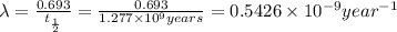 \lambda =\frac{0.693}{t_{\frac{1}{2}}}=\frac{0.693}{ 1.277\times 10^9 years}= 0.5426\times 10^{-9} year^{-1}