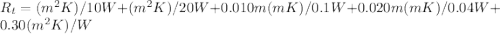 R_t = (m^2 K)/10 W + (m^2 K)/20 W + 0.010 m (mK)/0.1 W+ 0.020 m (mK)/0.04 W + 0.30 (m^2 K)/W