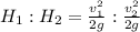 H_1 : H_2 = \frac{v_1^2}{2g} : \frac{v_2^2}{2g}