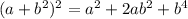 ( a+b^{2} ) ^{2}= a^{2}+2ab^{2}+ b^{4}