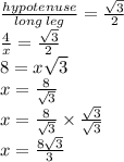 \frac{hypotenuse}{long \: leg} =  \frac{ \sqrt{3}}{2} \\&#10; \frac{4}{x} =  \frac{ \sqrt{3}}{2} \\&#10;8 = x\sqrt{3}\\&#10;x =  \frac{8}{\sqrt{3}} \\ &#10;x =  \frac{8}{\sqrt{3}}  \times \frac{\sqrt{3}}{\sqrt{3}}\\&#10;x= \frac{8\sqrt{3}}{3}