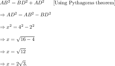 AB^2=BD^2+AD^2~~~~~\textup{[Using Pythagoras theorem]}\\\\\Rightarrow AD^2=AB^2-BD^2\\\\\Rightarrow x^2=4^2-2^2\\\\\Rightarrow x=\sqrt{16-4}\\\\\Rightarrow x=\sqrt{12}\\\\\Rightarrow x=2\sqrt3.