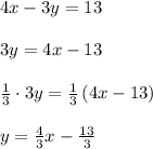 4x-3y=13\\ \\ 3y=4x-13\\ \\ \frac { 1 }{ 3 } \cdot 3y=\frac { 1 }{ 3 } \left( 4x-13 \right) \\ \\ y=\frac { 4 }{ 3 } x-\frac { 13 }{ 3 }