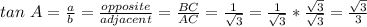 tan\ A = \frac{a}{b} = \frac{opposite}{adjacent} = \frac{BC}{AC} = \frac{1}{\sqrt{3}} = \frac{1}{\sqrt{3}} * \frac{\sqrt{3}}{\sqrt{3}} = \frac{\sqrt{3}}{3}