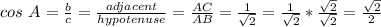 cos\ A = \frac{b}{c} = \frac{adjacent}{hypotenuse} = \frac{AC}{AB} = \frac{1}{\sqrt{2}} = \frac{1}{\sqrt{2}} * \frac{\sqrt{2}}{\sqrt{2}} = \frac{\sqrt{2}}{2}