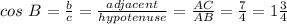 cos\ B = \frac{b}{c} = \frac{adjacent}{hypotenuse} = \frac{AC}{AB} = \frac{7}{4} = 1\frac{3}{4}